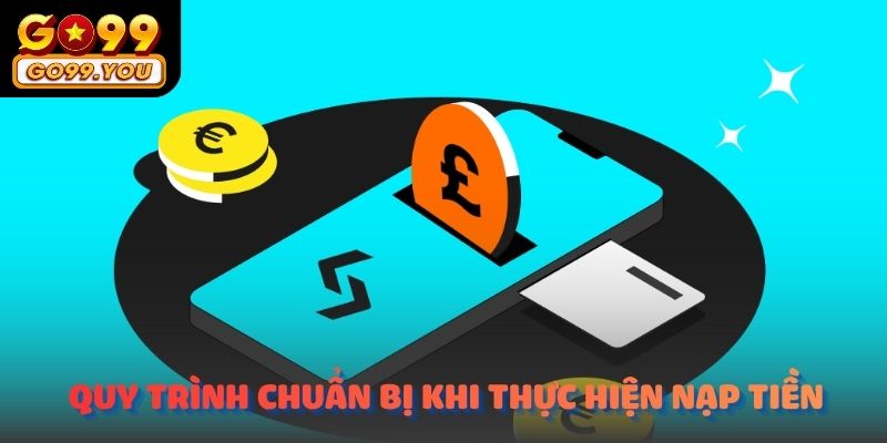 Quy trình chuẩn bị khi thực hiện nạp tiền GO99